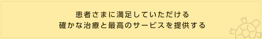 患者さまに満足していただける確かな治療と最高のサービスを提供する